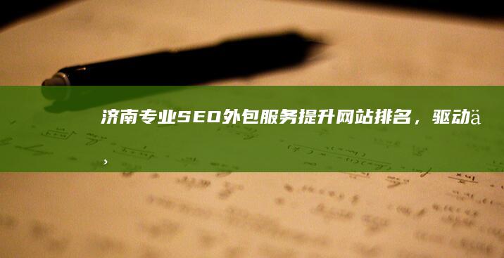 济南专业SEO外包服务：提升网站排名，驱动业务增长